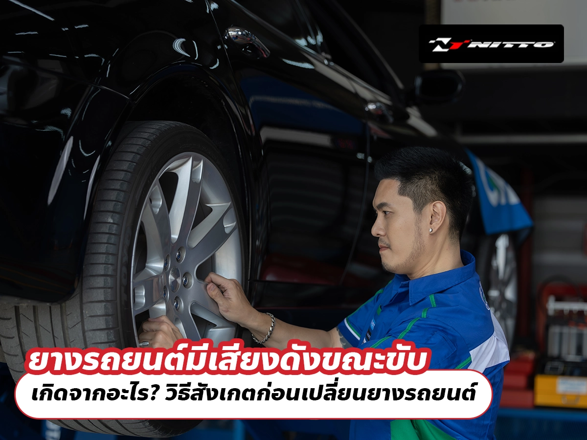 ยางรถยนต์มีเสียงดังขณะขับ เกิดจากอะไร? วิธีสังเกตก่อนเปลี่ยนยางรถยนต์